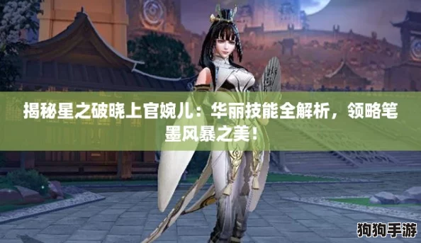 揭秘星之破晓上官婉儿：华丽技能全解析，领略笔墨风暴之美！