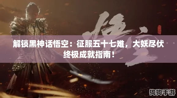 解锁黑神话悟空:征服五十七难,大妖尽伏终极成就指南! 解锁黑神话悟空:征服五十七难,大妖尽伏终极成就指南!