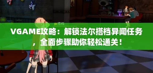 VGAME攻略:解锁法尔搭档异闻任务,全面步骤助你轻松通关! VGAME攻略:解锁法尔搭档异闻任务,全面步骤助你轻松通关!