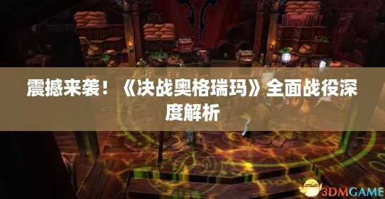 震撼来袭!《决战奥格瑞玛》全面战役深度解析 震撼来袭!《决战奥格瑞玛》全面战役深度解析