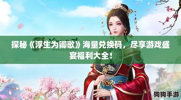 探秘《浮生为卿歌》海量兑换码,尽享游戏盛宴福利大全! 探秘《浮生为卿歌》海量兑换码,尽享游戏盛宴福利大全!