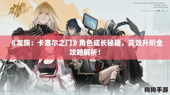 《龙族：卡塞尔之门》角色成长秘籍，高效升阶全攻略解析！