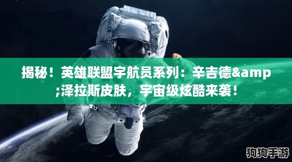 揭秘！英雄联盟宇航员系列：辛吉德&泽拉斯皮肤，宇宙级炫酷来袭！