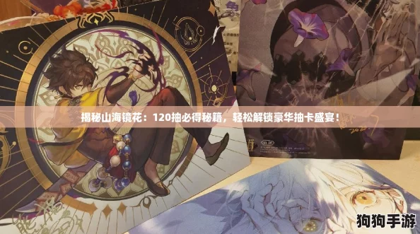 揭秘山海镜花：120抽必得秘籍，轻松解锁豪华抽卡盛宴！