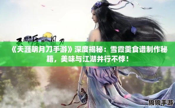 《天涯明月刀手游》深度揭秘：雪霞羹食谱制作秘籍，美味与江湖并行不悖！