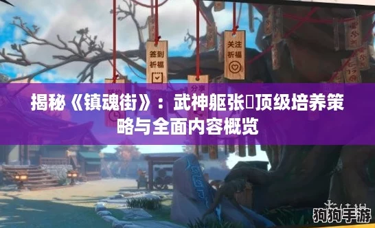 揭秘《镇魂街》：武神躯张郃顶级培养策略与全面内容概览