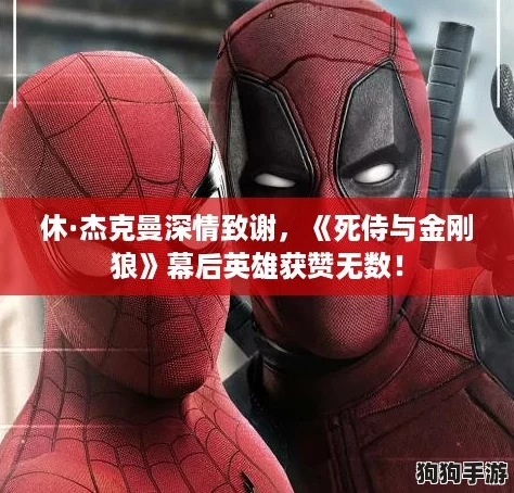 休·杰克曼深情致谢，《死侍与金刚狼》幕后英雄获赞无数！