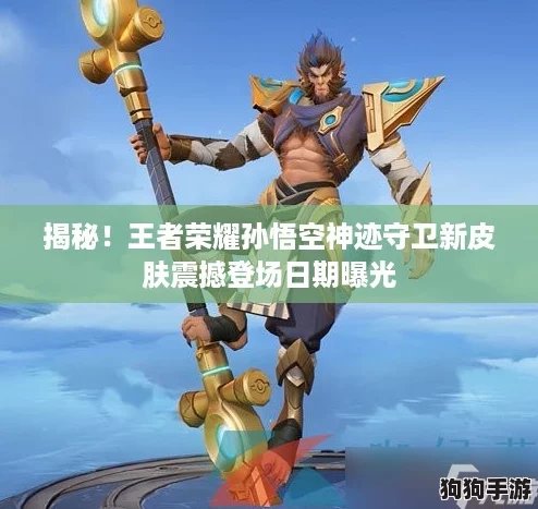揭秘！王者荣耀孙悟空神迹守卫新皮肤震撼登场日期曝光