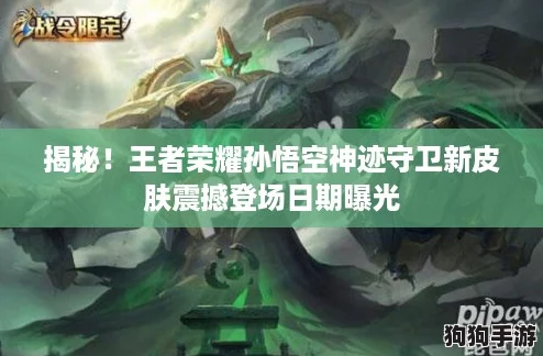 揭秘!王者荣耀孙悟空神迹守卫新皮肤震撼登场日期曝光 揭秘!王者荣耀孙悟空神迹守卫新皮肤震撼登场日期曝光