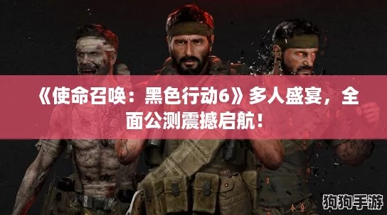 《使命召唤：黑色行动6》多人盛宴，全面公测震撼启航！