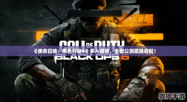 《使命召唤:黑色行动6》多人盛宴,全面公测震撼启航! 《使命召唤:黑色行动6》多人盛宴,全面公测震撼启航!