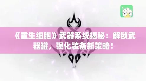 《重生细胞》武器系统揭秘：解锁武器罐，强化装备新策略！