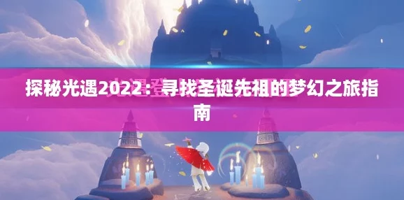 探秘光遇2022：寻找圣诞先祖的梦幻之旅指南