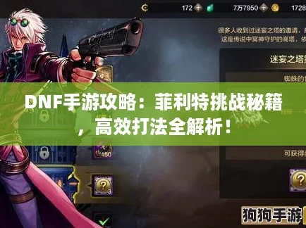 DNF手游攻略：菲利特挑战秘籍，高效打法全解析！