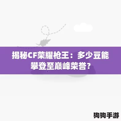 揭秘CF荣耀枪王：多少豆能攀登至巅峰荣誉？