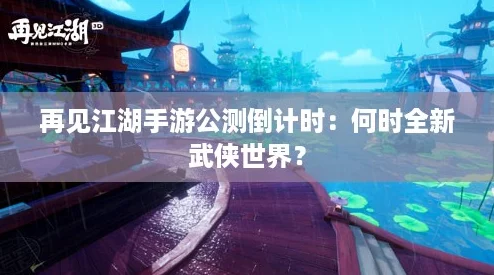 再见江湖手游公测倒计时：何时全新武侠世界？
