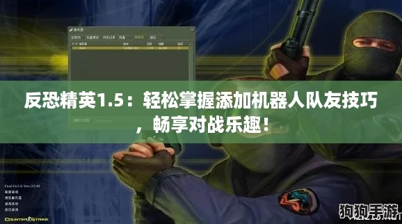 反恐精英1.5：轻松掌握添加机器人队友技巧，畅享对战乐趣！
