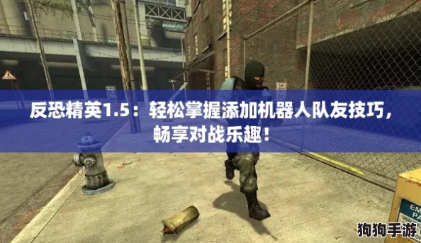 反恐精英1.5:轻松掌握添加机器人队友技巧,畅享对战乐趣! 反恐精英1.5:轻松掌握添加机器人队友技巧,畅享对战乐趣!