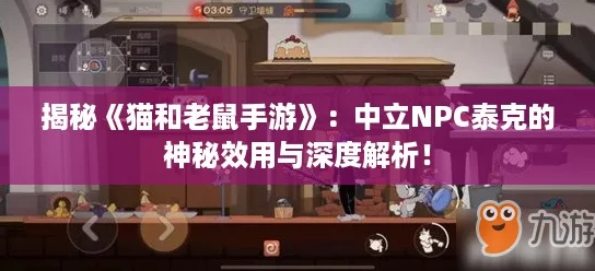 揭秘《猫和老鼠手游》：中立NPC泰克的神秘效用与深度解析！