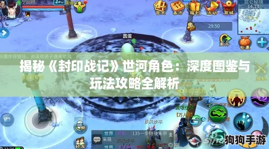 揭秘《封印战记》世河角色:深度图鉴与玩法攻略全解析 揭秘《封印战记》世河角色:深度图鉴与玩法攻略全解析