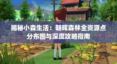 揭秘小森生活：朝晖森林全资源点分布图与深度攻略指南