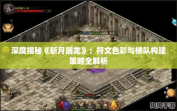 深度揭秘《斩月屠龙》：符文色彩与梯队构建策略全解析