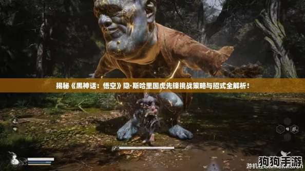 揭秘《黑神话:悟空》隐·斯哈里国虎先锋挑战策略与招式全解析! 揭秘《黑神话:悟空》隐·斯哈里国虎先锋挑战策略与招式全解析!