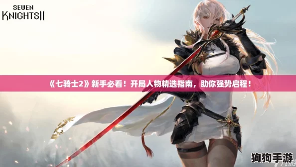 《七骑士2》新手必看！开局人物精选指南，助你强势启程！
