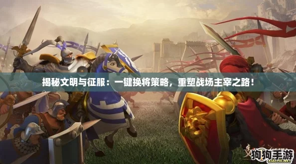 揭秘文明与征服:一键换将策略,重塑战场主宰之路! 揭秘文明与征服:一键换将策略,重塑战场主宰之路!
