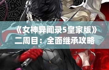 《女神异闻录5皇家版》二周目:全面继承攻略,解锁新要素与深度体验! 《女神异闻录5皇家版》二周目:全面继承攻略,解锁新要素与深度体验!