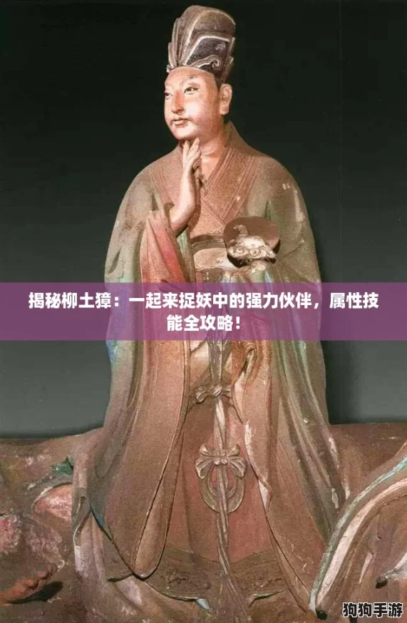 揭秘柳土獐:一起来捉妖中的强力伙伴,属性技能全攻略! 揭秘柳土獐:一起来捉妖中的强力伙伴,属性技能全攻略!