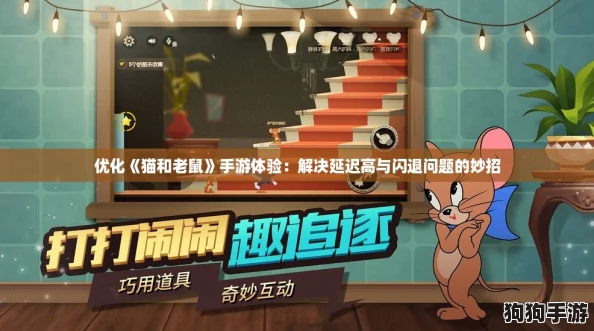 优化《猫和老鼠》手游体验:解决延迟高与闪退问题的妙招 优化《猫和老鼠》手游体验:解决延迟高与闪退问题的妙招