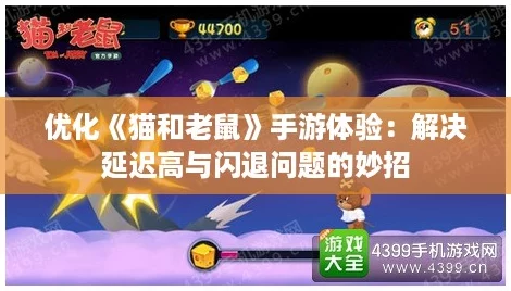 优化《猫和老鼠》手游体验:解决延迟高与闪退问题的妙招 优化《猫和老鼠》手游体验:解决延迟高与闪退问题的妙招