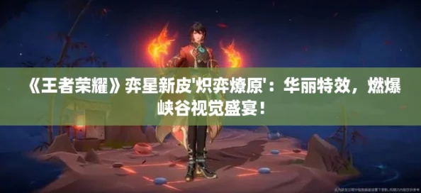 《王者荣耀》弈星新皮'炽弈燎原':华丽特效,燃爆峡谷视觉盛宴! 《王者荣耀》弈星新皮'炽弈燎原':华丽特效,燃爆峡谷视觉盛宴!
