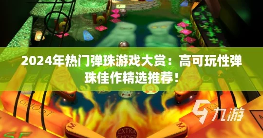 2024年热门弹珠游戏大赏:高可玩性弹珠佳作精选推荐! 2024年热门弹珠游戏大赏:高可玩性弹珠佳作精选推荐!