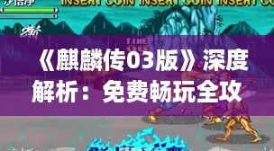 《麒麟传03版》深度解析：免费畅玩全攻略大放送！