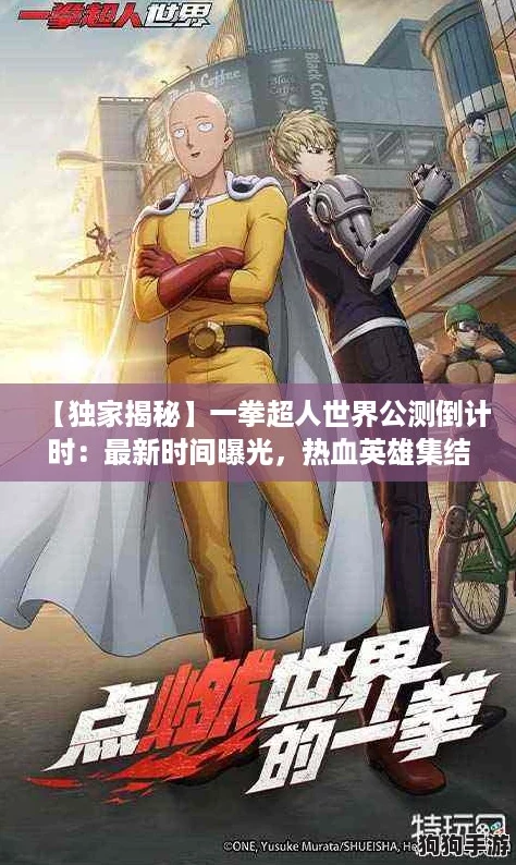 【独家揭秘】一拳超人世界公测倒计时：最新时间曝光，热血英雄集结！