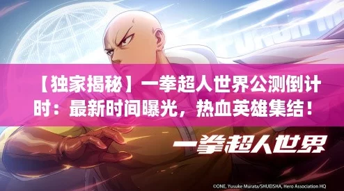 【独家揭秘】一拳超人世界公测倒计时:最新时间曝光,热血英雄集结! 【独家揭秘】一拳超人世界公测倒计时:最新时间曝光,热血英雄集结!