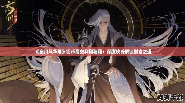 《忘川风华录》铜币高效利用秘籍：深度攻略解锁财富之道