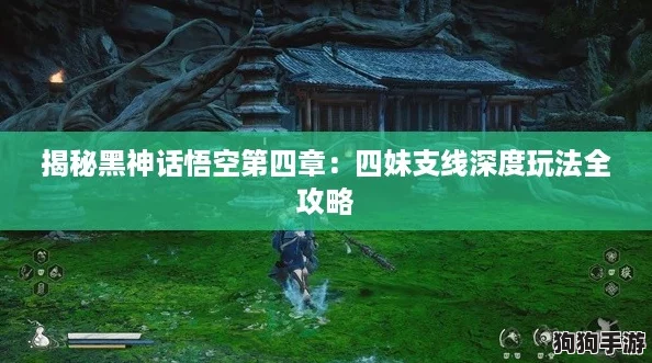 揭秘黑神话悟空第四章:四妹支线深度玩法全攻略 揭秘黑神话悟空第四章:四妹支线深度玩法全攻略