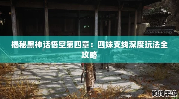 揭秘黑神话悟空第四章:四妹支线深度玩法全攻略 揭秘黑神话悟空第四章:四妹支线深度玩法全攻略