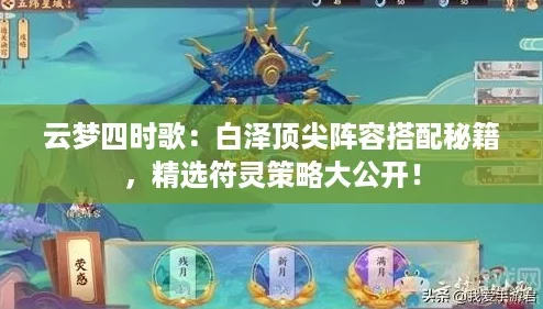 云梦四时歌：白泽顶尖阵容搭配秘籍，精选符灵策略大公开！
