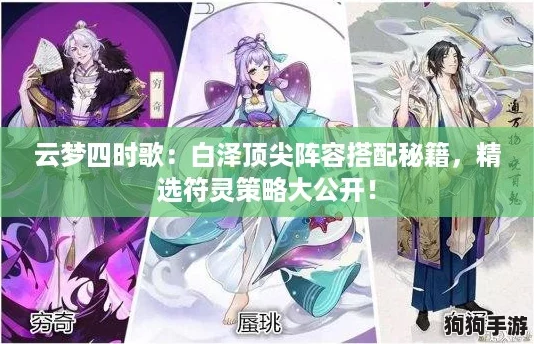 云梦四时歌：白泽顶尖阵容搭配秘籍，精选符灵策略大公开！