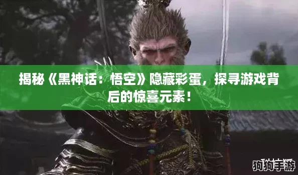 揭秘《黑神话:悟空》隐藏彩蛋,探寻游戏背后的惊喜元素! 揭秘《黑神话:悟空》隐藏彩蛋,探寻游戏背后的惊喜元素!