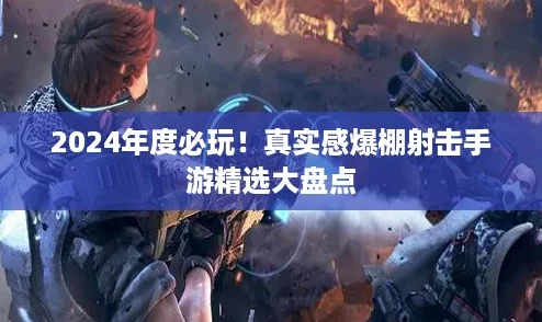 2024年度必玩！真实感爆棚射击手游精选大盘点