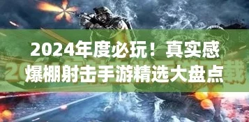 2024年度必玩!真实感爆棚射击手游精选大盘点 2024年度必玩!真实感爆棚射击手游精选大盘点