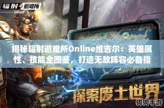揭秘辐射避难所Online维吉尔：英雄属性、技能全图鉴，打造无敌阵容必备指南！