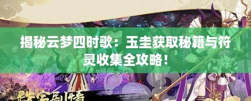 揭秘云梦四时歌：玉圭获取秘籍与符灵收集全攻略！