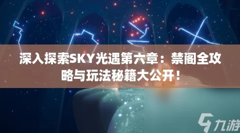 深入探索SKY光遇第六章：禁阁全攻略与玩法秘籍大公开！