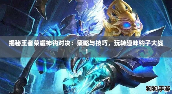 揭秘王者荣耀神钩对决：策略与技巧，玩转趣味钩子大战！
